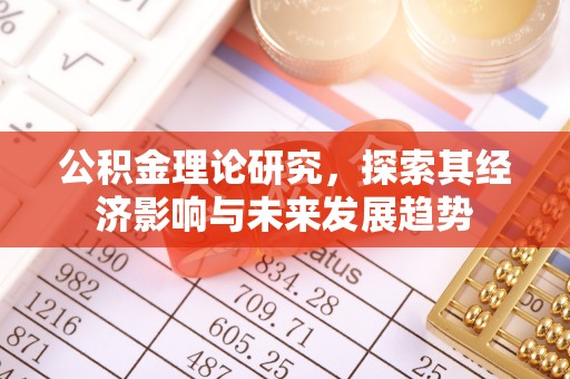 蒙自公积金理论研究，探索其经济影响与未来发展趋势