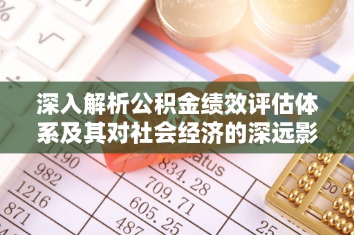 蒙自深入解析公积金绩效评估体系及其对社会经济的深远影响