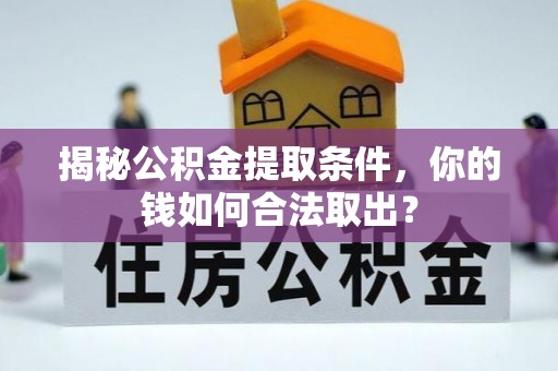 蒙自揭秘公积金提取条件，你的钱如何合法取出？