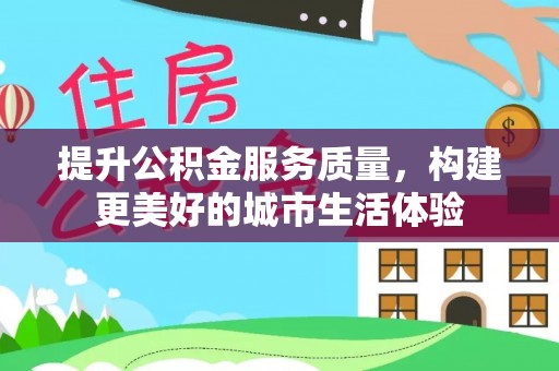 蒙自提升公积金服务质量，构建更美好的城市生活体验