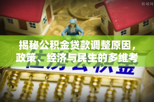 蒙自揭秘公积金贷款调整原因，政策、经济与民生的多维考量