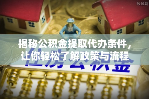 蒙自揭秘公积金提取代办条件，让你轻松了解政策与流程