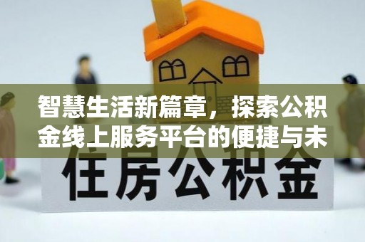 蒙自智慧生活新篇章，探索公积金线上服务平台的便捷与未来