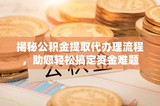 蒙自揭秘公积金提取代办理流程，助您轻松搞定资金难题