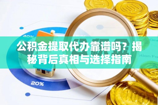 蒙自公积金提取代办靠谱吗？揭秘背后真相与选择指南