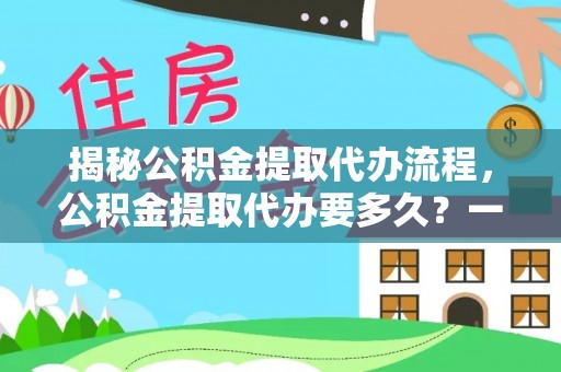 蒙自揭秘公积金提取代办流程，公积金提取代办要多久？一文读懂