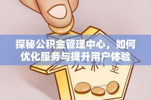 蒙自探秘公积金管理中心，如何优化服务与提升用户体验