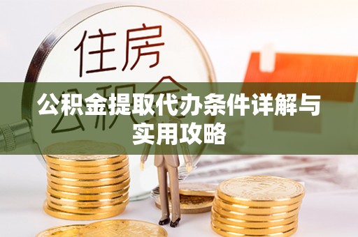 蒙自公积金提取代办条件详解与实用攻略