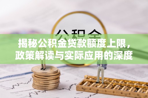 蒙自揭秘公积金贷款额度上限，政策解读与实际应用的深度分析
