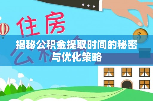 蒙自揭秘公积金提取时间的秘密与优化策略