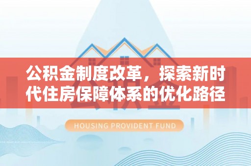 蒙自公积金制度改革，探索新时代住房保障体系的优化路径