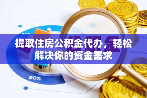 蒙自提取住房公积金代办，轻松解决你的资金需求