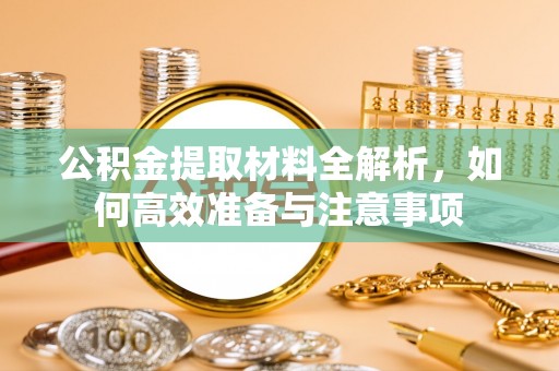 蒙自公积金提取材料全解析，如何高效准备与注意事项