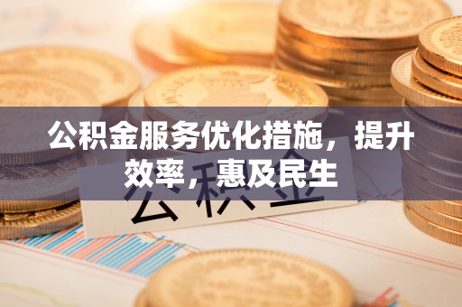 蒙自公积金服务优化措施，提升效率，惠及民生