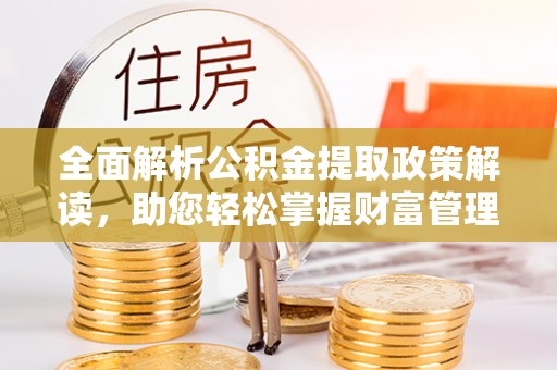 蒙自全面解析公积金提取政策解读，助您轻松掌握财富管理新方向