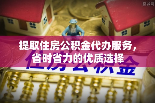 蒙自提取住房公积金代办服务，省时省力的优质选择