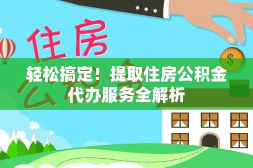 蒙自轻松搞定！提取住房公积金代办服务全解析