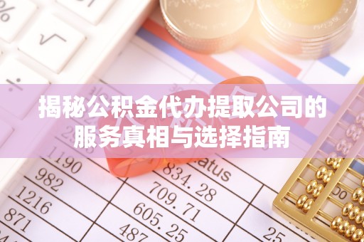 蒙自揭秘公积金代办提取公司的服务真相与选择指南