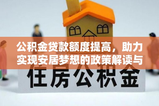 蒙自公积金贷款额度提高，助力实现安居梦想的政策解读与未来展望