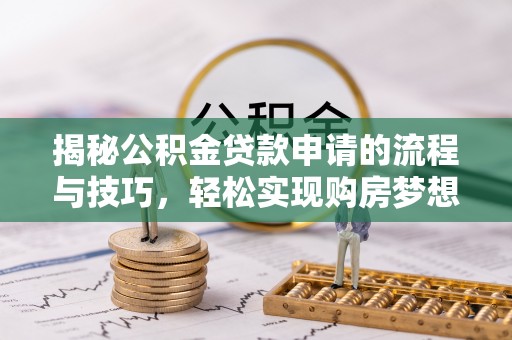 蒙自揭秘公积金贷款申请的流程与技巧，轻松实现购房梦想