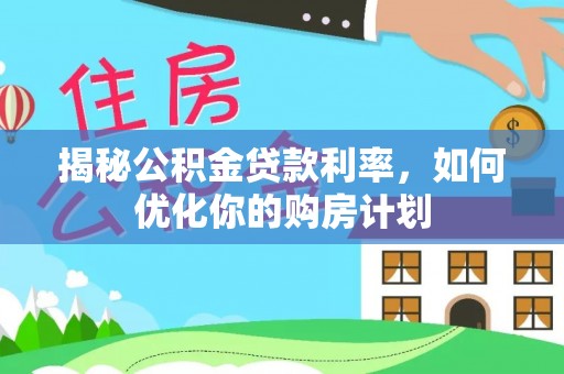 蒙自揭秘公积金贷款利率，如何优化你的购房计划