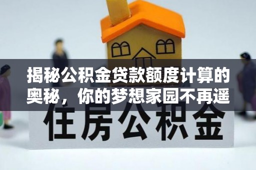 蒙自揭秘公积金贷款额度计算的奥秘，你的梦想家园不再遥不可及