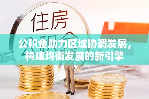 蒙自公积金助力区域协调发展，构建均衡发展的新引擎