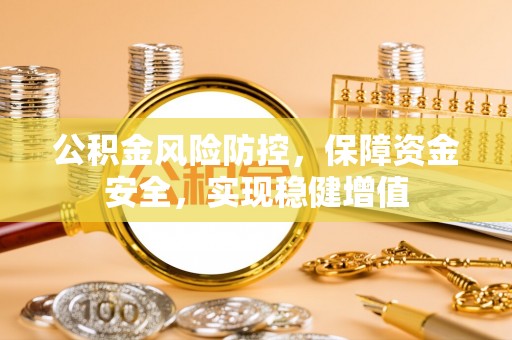 蒙自公积金风险防控，保障资金安全，实现稳健增值