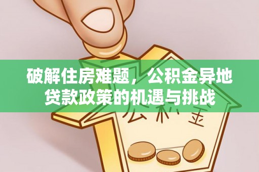 蒙自破解住房难题，公积金异地贷款政策的机遇与挑战