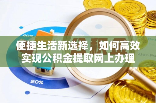 蒙自便捷生活新选择，如何高效实现公积金提取网上办理