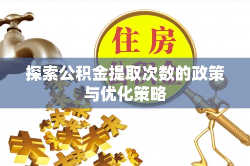 蒙自探索公积金提取次数的政策与优化策略