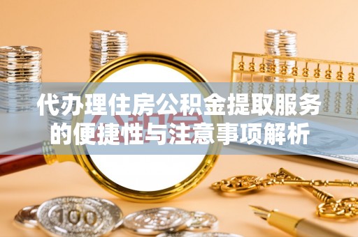 蒙自代办理住房公积金提取服务的便捷性与注意事项解析