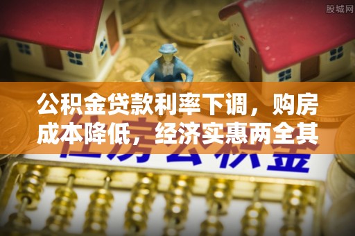 蒙自公积金贷款利率下调，购房成本降低，经济实惠两全其美