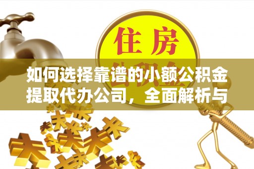 蒙自如何选择靠谱的小额公积金提取代办公司，全面解析与实用指南