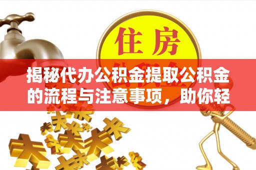 蒙自揭秘代办公积金提取公积金的流程与注意事项，助你轻松拿回属于你的钱