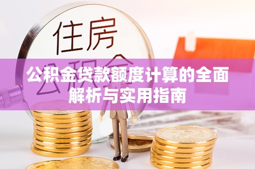 蒙自公积金贷款额度计算的全面解析与实用指南