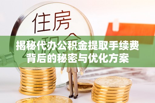 蒙自揭秘代办公积金提取手续费背后的秘密与优化方案
