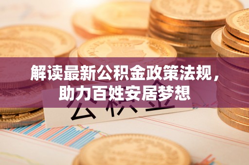 蒙自解读最新公积金政策法规，助力百姓安居梦想
