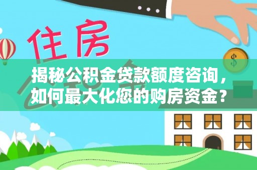 蒙自揭秘公积金贷款额度咨询，如何最大化您的购房资金？