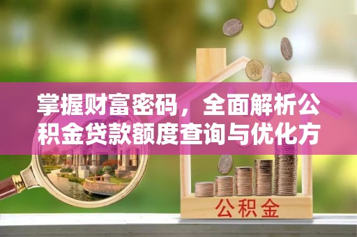 蒙自掌握财富密码，全面解析公积金贷款额度查询与优化方案