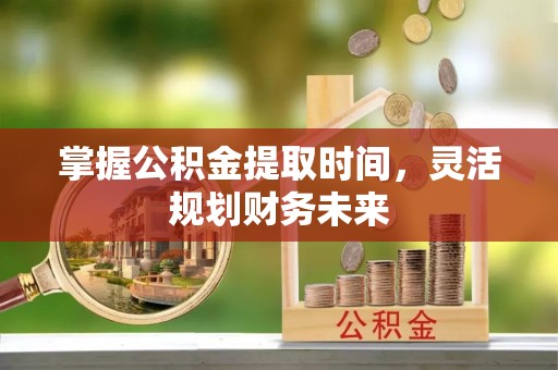 蒙自掌握公积金提取时间，灵活规划财务未来