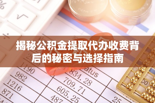 蒙自揭秘公积金提取代办收费背后的秘密与选择指南