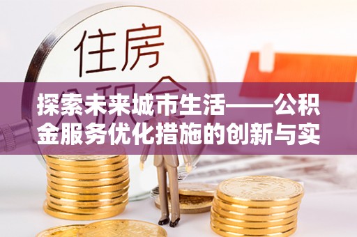 蒙自探索未来城市生活——公积金服务优化措施的创新与实践