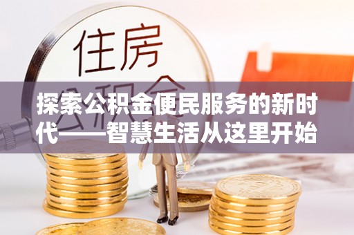 蒙自探索公积金便民服务的新时代——智慧生活从这里开始