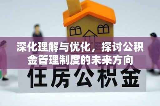 蒙自深化理解与优化，探讨公积金管理制度的未来方向