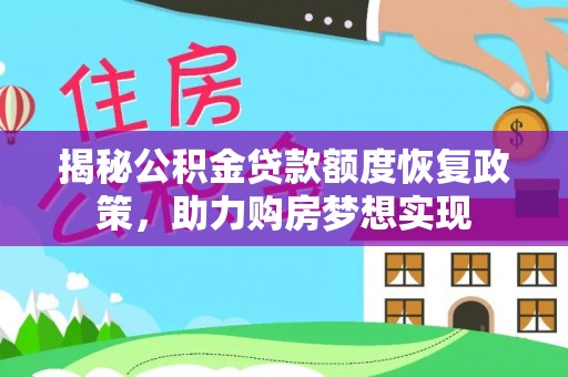 蒙自揭秘公积金贷款额度恢复政策，助力购房梦想实现