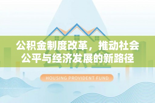 蒙自公积金制度改革，推动社会公平与经济发展的新路径