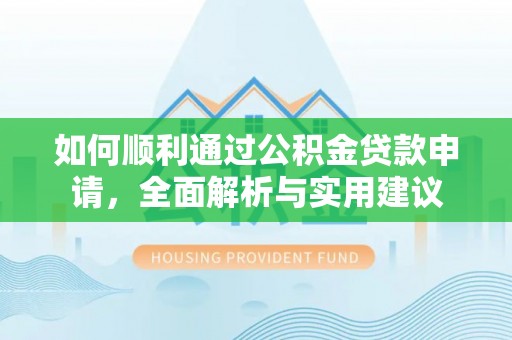 蒙自如何顺利通过公积金贷款申请，全面解析与实用建议