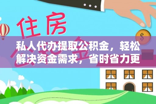 蒙自私人代办提取公积金，轻松解决资金需求，省时省力更高效
