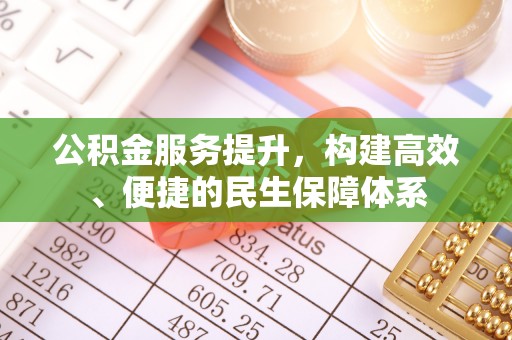 蒙自公积金服务提升，构建高效、便捷的民生保障体系